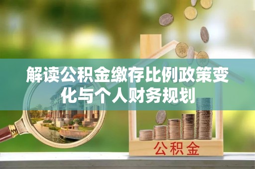 东源解读公积金缴存比例政策变化与个人财务规划