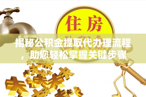 东源揭秘公积金提取代办理流程，助您轻松掌握关键步骤