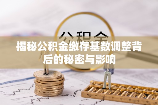 东源揭秘公积金缴存基数调整背后的秘密与影响
