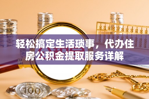 东源轻松搞定生活琐事，代办住房公积金提取服务详解