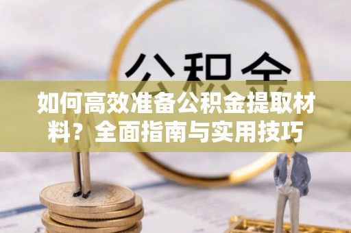 东源如何高效准备公积金提取材料？全面指南与实用技巧