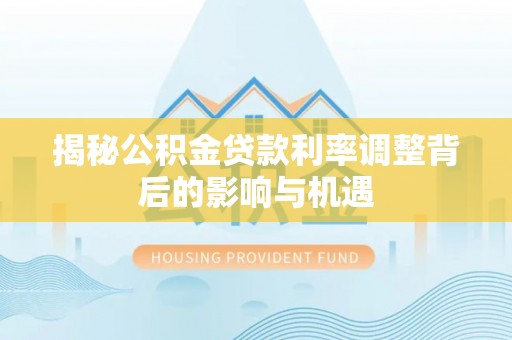 东源揭秘公积金贷款利率调整背后的影响与机遇