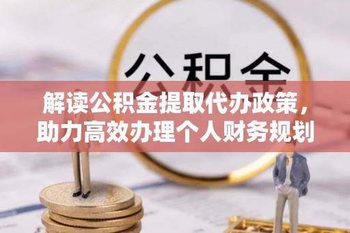 东源解读公积金提取代办政策，助力高效办理个人财务规划