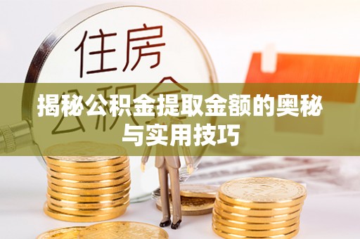 东源揭秘公积金提取金额的奥秘与实用技巧