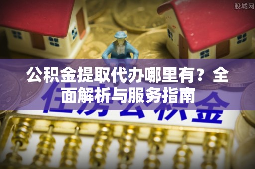 东源公积金提取代办哪里有？全面解析与服务指南