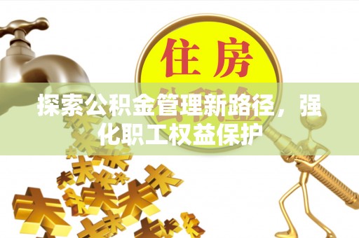东源探索公积金管理新路径，强化职工权益保护