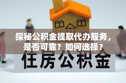 东源探秘公积金提取代办服务，是否可靠？如何选择？
