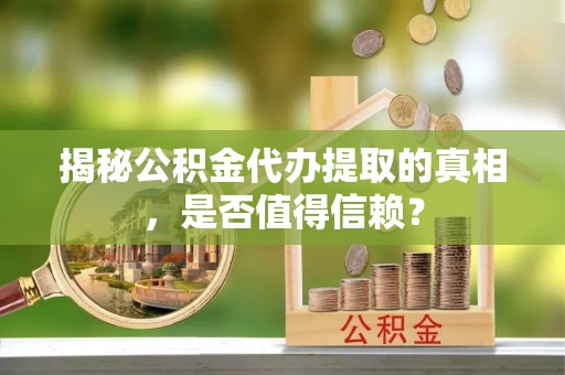 东源揭秘公积金代办提取的真相，是否值得信赖？