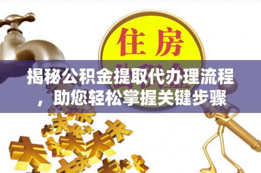 东源揭秘公积金提取代办理流程，助您轻松掌握关键步骤