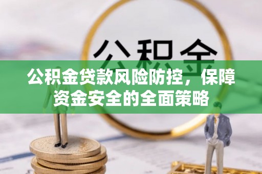 东源公积金贷款风险防控，保障资金安全的全面策略