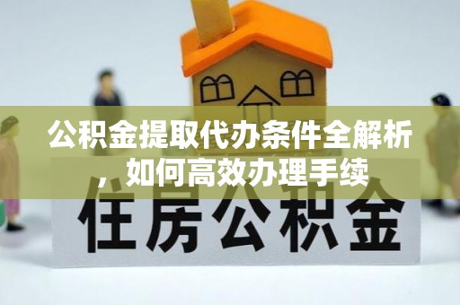 东源公积金提取代办条件全解析，如何高效办理手续