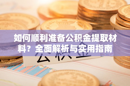东源如何顺利准备公积金提取材料？全面解析与实用指南