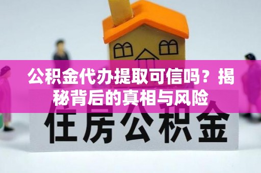 东源公积金代办提取可信吗？揭秘背后的真相与风险