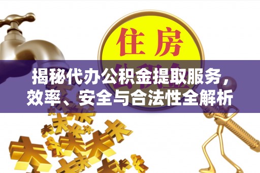 东源揭秘代办公积金提取服务，效率、安全与合法性全解析