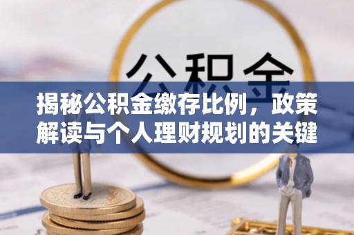 东源揭秘公积金缴存比例，政策解读与个人理财规划的关键