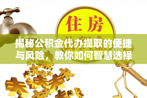东源揭秘公积金代办提取的便捷与风险，教你如何智慧选择