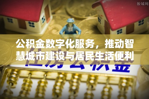 东源公积金数字化服务，推动智慧城市建设与居民生活便利化