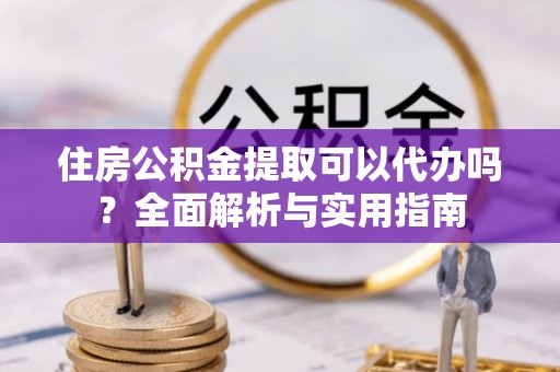 东源住房公积金提取可以代办吗？全面解析与实用指南