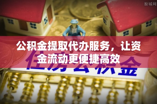 东源公积金提取代办服务，让资金流动更便捷高效