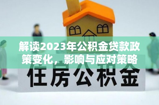 东源解读2023年公积金贷款政策变化，影响与应对策略