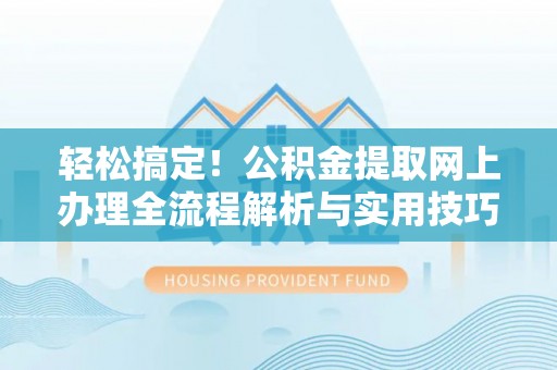 东源轻松搞定！公积金提取网上办理全流程解析与实用技巧
