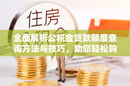 东源全面解析公积金贷款额度查询方法与技巧，助您轻松购房