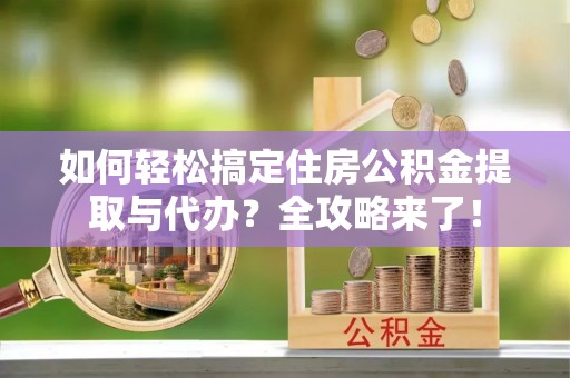 东源如何轻松搞定住房公积金提取与代办？全攻略来了！
