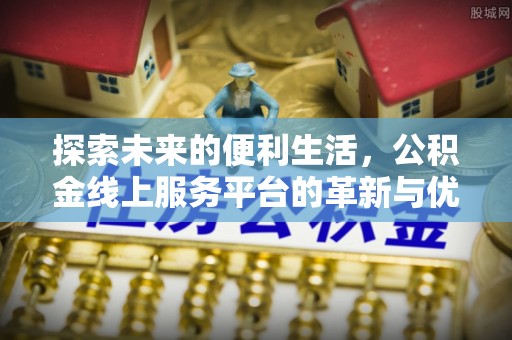 东源探索未来的便利生活，公积金线上服务平台的革新与优势