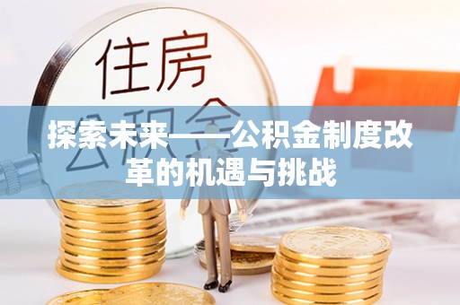 东源探索未来——公积金制度改革的机遇与挑战