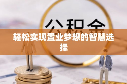 东源轻松实现置业梦想的智慧选择