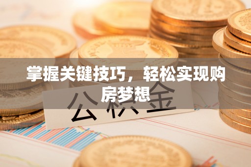 东源掌握关键技巧，轻松实现购房梦想
