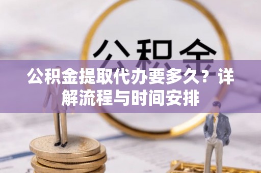 东源公积金提取代办要多久？详解流程与时间安排