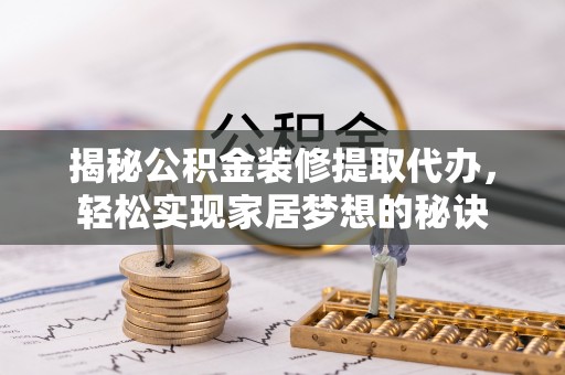 东源揭秘公积金装修提取代办，轻松实现家居梦想的秘诀