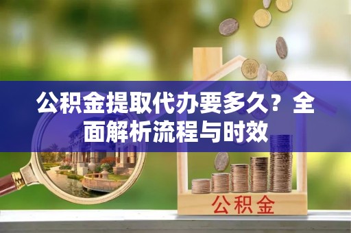 东源公积金提取代办要多久？全面解析流程与时效