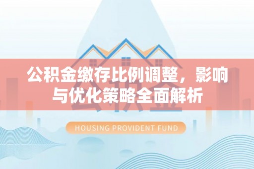 东源公积金缴存比例调整，影响与优化策略全面解析