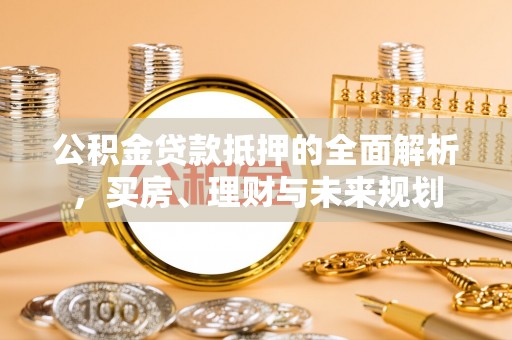 东源公积金贷款抵押的全面解析，买房、理财与未来规划