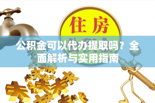 东源公积金可以代办提取吗？全面解析与实用指南