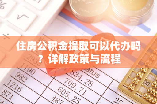 东源住房公积金提取可以代办吗？详解政策与流程