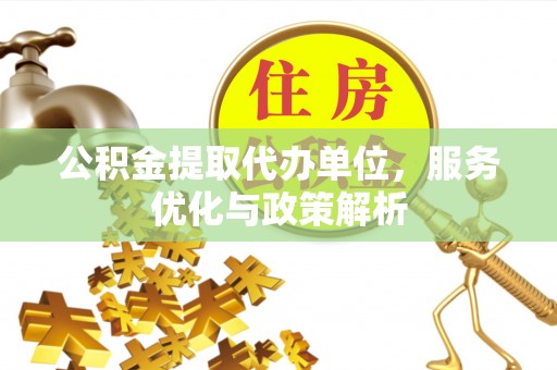 东源公积金提取代办单位，服务优化与政策解析