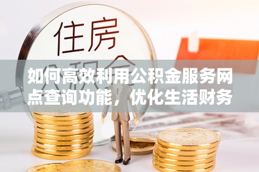 东源如何高效利用公积金服务网点查询功能，优化生活财务管理
