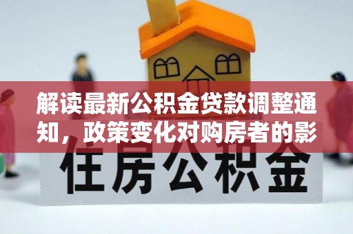 东源解读最新公积金贷款调整通知，政策变化对购房者的影响与应对策略