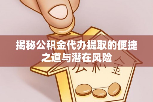 东源揭秘公积金代办提取的便捷之道与潜在风险