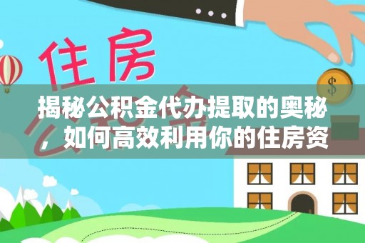 东源揭秘公积金代办提取的奥秘，如何高效利用你的住房资金