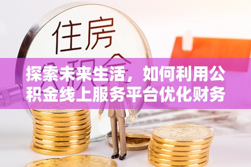 东源探索未来生活，如何利用公积金线上服务平台优化财务管理