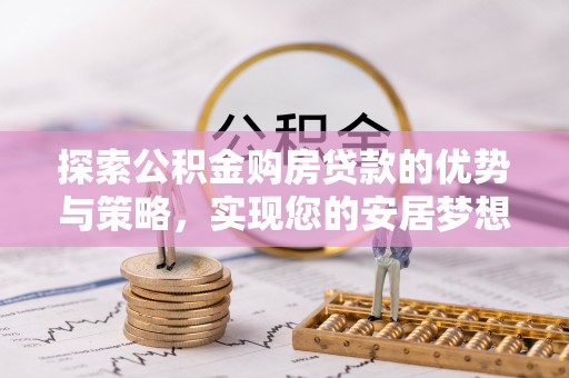 东源探索公积金购房贷款的优势与策略，实现您的安居梦想
