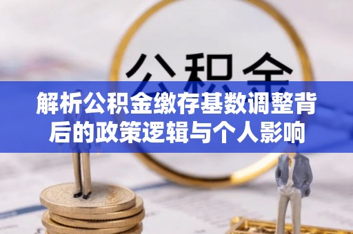 东源解析公积金缴存基数调整背后的政策逻辑与个人影响