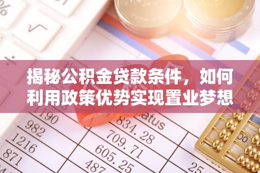 东源揭秘公积金贷款条件，如何利用政策优势实现置业梦想