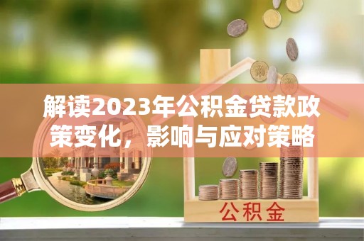 东源解读2023年公积金贷款政策变化，影响与应对策略