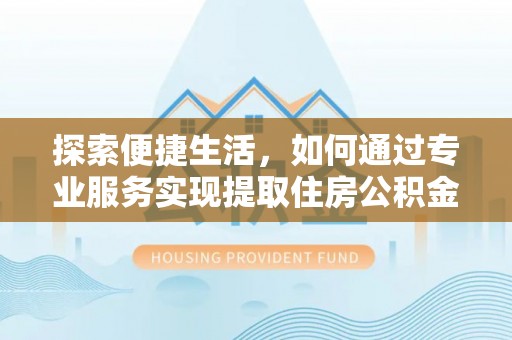 东源探索便捷生活，如何通过专业服务实现提取住房公积金代办