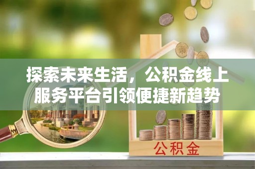 东源探索未来生活，公积金线上服务平台引领便捷新趋势